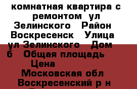 1-комнатная квартира с ремонтом, ул.Зелинского › Район ­ Воскресенск › Улица ­ ул.Зелинского › Дом ­ 5б › Общая площадь ­ 31 › Цена ­ 1 700 000 - Московская обл., Воскресенский р-н, Воскресенск г. Недвижимость » Квартиры продажа   